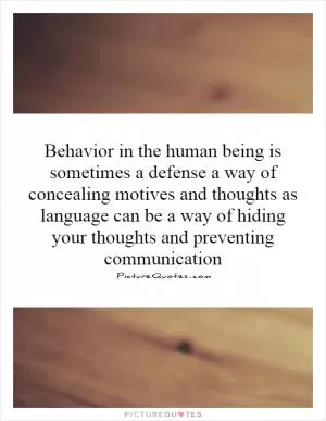 Behavior in the human being is sometimes a defense a way of concealing motives and thoughts as language can be a way of hiding your thoughts and preventing communication Picture Quote #1
