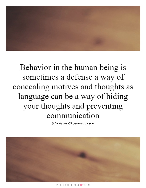 Behavior in the human being is sometimes a defense a way of concealing motives and thoughts as language can be a way of hiding your thoughts and preventing communication Picture Quote #1
