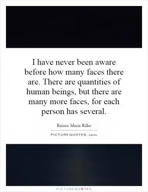 I have never been aware before how many faces there are. There are quantities of human beings, but there are many more faces, for each person has several Picture Quote #1
