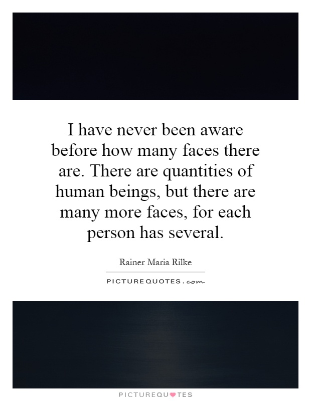 I have never been aware before how many faces there are. There are quantities of human beings, but there are many more faces, for each person has several Picture Quote #1