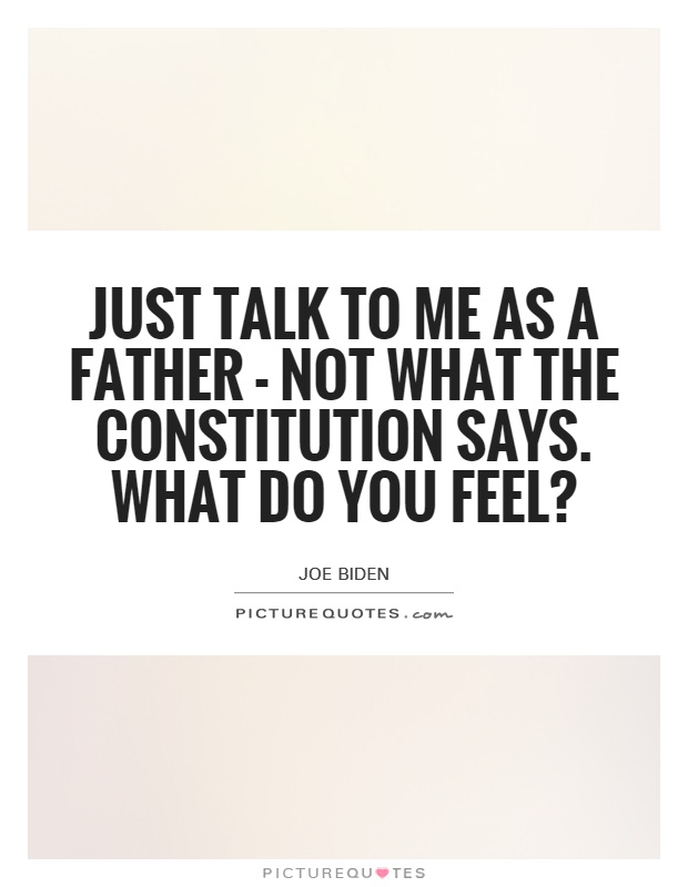 Just talk to me as a father - not what the Constitution says. What do you feel? Picture Quote #1
