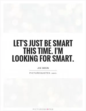 Let's just be smart this time. I'm looking for smart Picture Quote #1