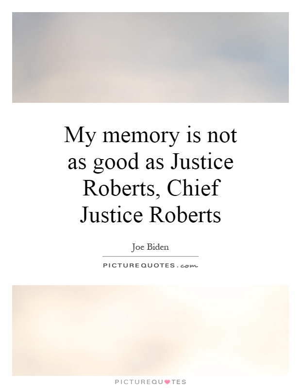 My memory is not as good as Justice Roberts, Chief Justice Roberts Picture Quote #1