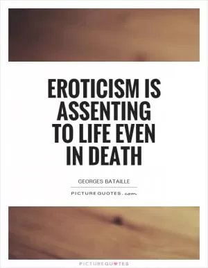 Eroticism is assenting to life even in death Picture Quote #1