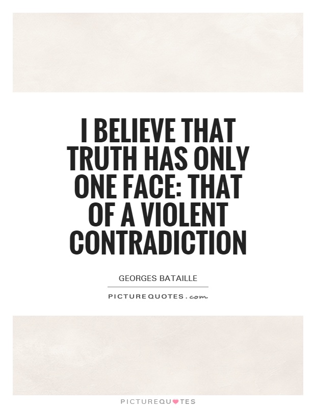 I believe that truth has only one face: that of a violent contradiction Picture Quote #1