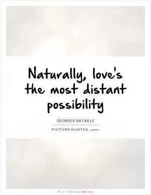 Naturally, love's the most distant possibility Picture Quote #1