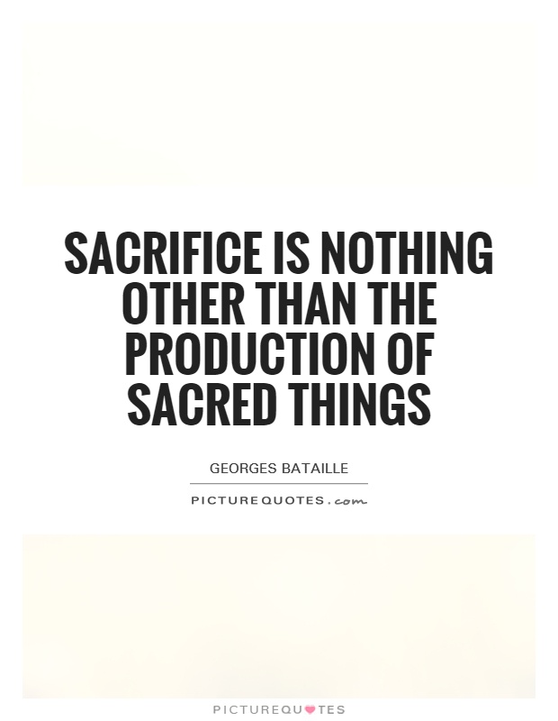 Sacrifice is nothing other than the production of sacred things Picture Quote #1