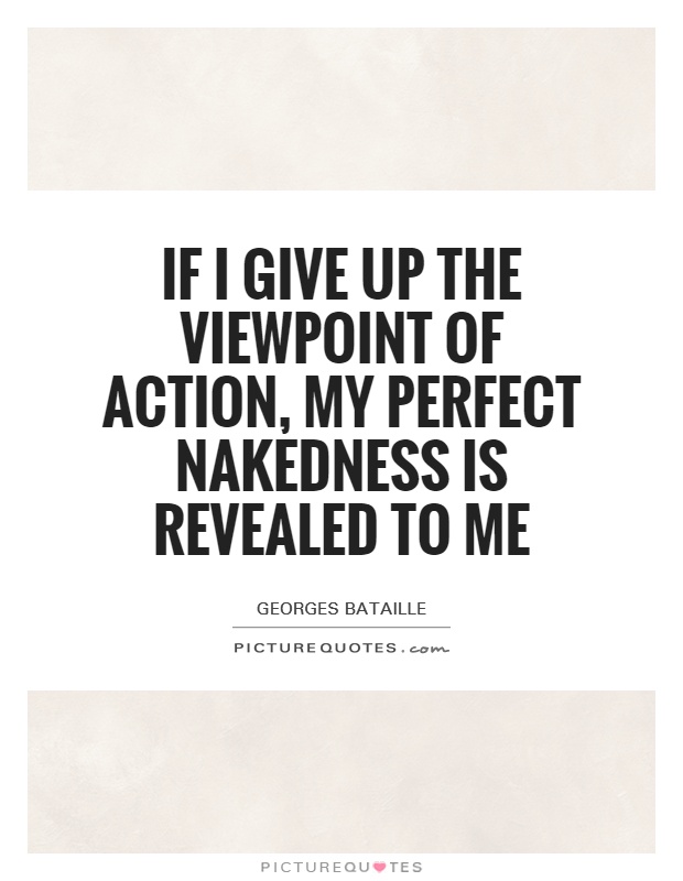 If I give up the viewpoint of action, my perfect nakedness is revealed to me Picture Quote #1