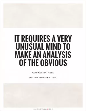 It requires a very unusual mind to make an analysis of the obvious Picture Quote #1