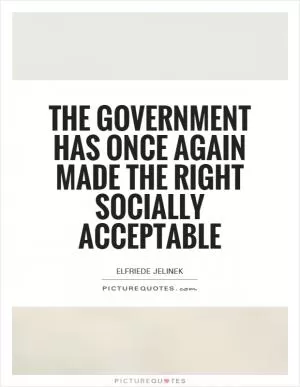 The government has once again made the right socially acceptable Picture Quote #1
