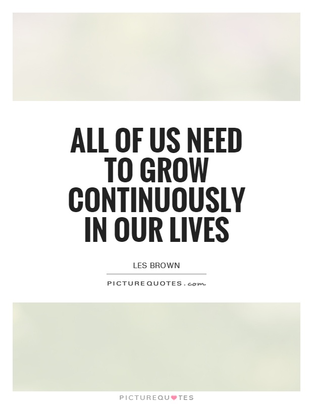 All of us need to grow continuously in our lives Picture Quote #1