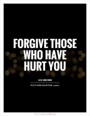 Forgive those who have hurt you Picture Quote #1