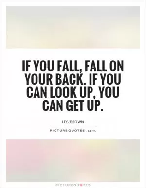 If you fall, fall on your back. If you can look up, you can get up Picture Quote #1