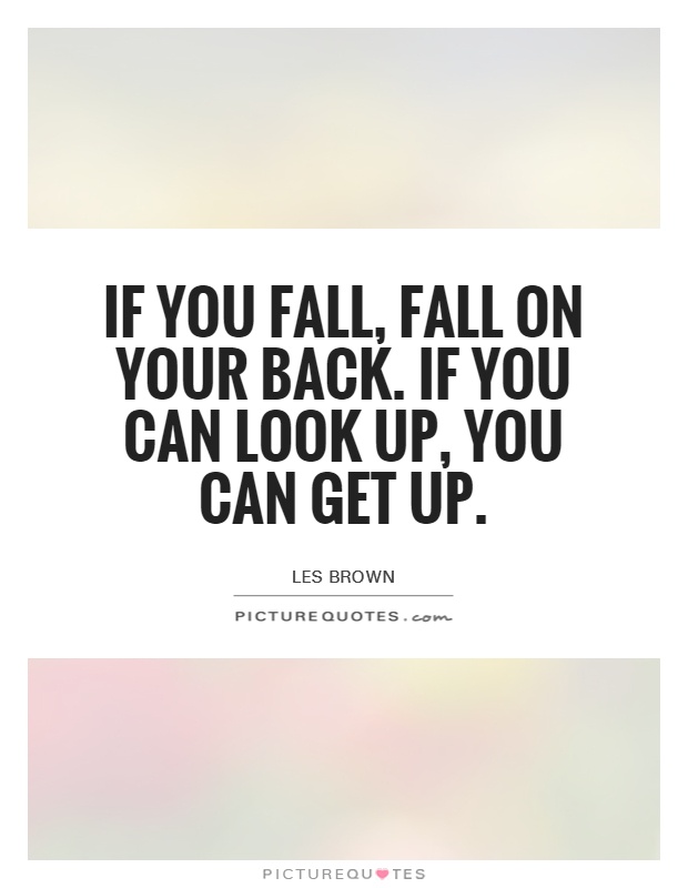 If you fall, fall on your back. If you can look up, you can get up Picture Quote #1
