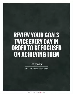 Review your goals twice every day in order to be focused on achieving them Picture Quote #1