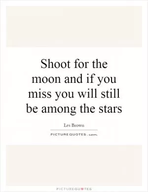 Shoot for the moon and if you miss you will still be among the stars Picture Quote #1