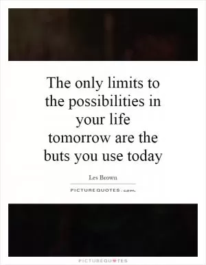 The only limits to the possibilities in your life tomorrow are the buts you use today Picture Quote #1