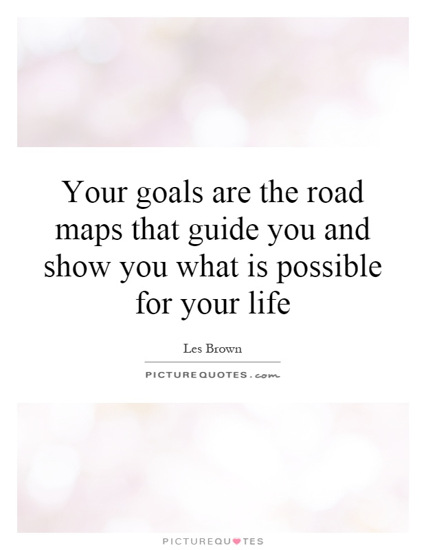Your goals are the road maps that guide you and show you what is possible for your life Picture Quote #1
