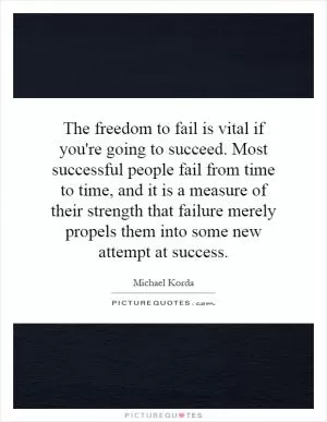 The freedom to fail is vital if you're going to succeed. Most successful people fail from time to time, and it is a measure of their strength that failure merely propels them into some new attempt at success Picture Quote #1