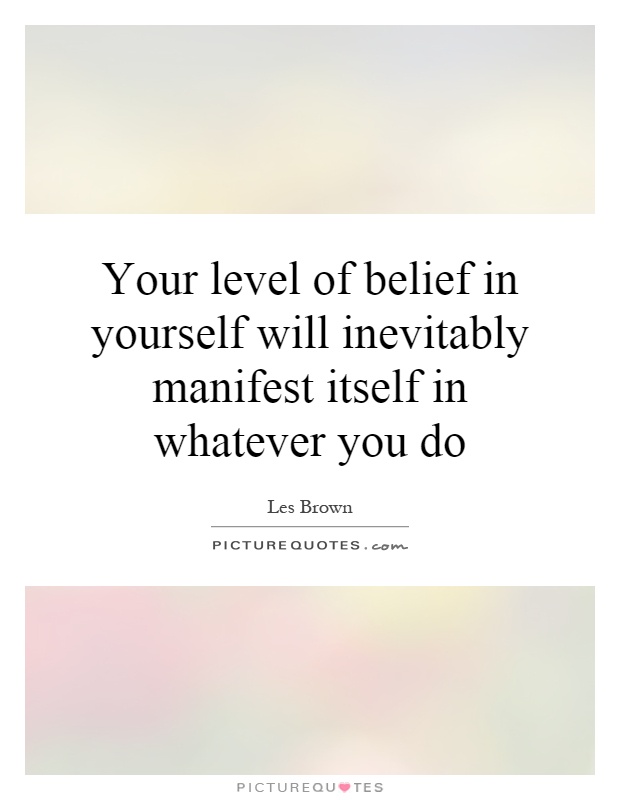 Your level of belief in yourself will inevitably manifest itself in whatever you do Picture Quote #1