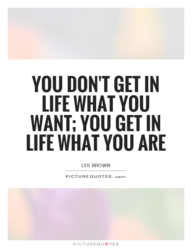 You don't get in life what you want; you get in life what you are Picture Quote #1