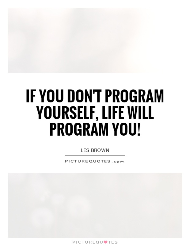 If you don't program yourself, life will program you! Picture Quote #1