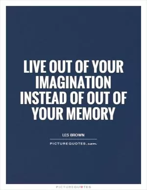 Live out of your imagination instead of out of your memory Picture Quote #1