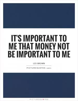 It's important to me that money not be important to me Picture Quote #1