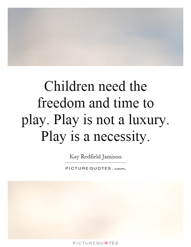 Children need the freedom and time to play. Play is not a luxury. Play is a necessity Picture Quote #1