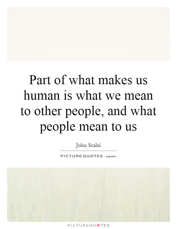 Part of what makes us human is what we mean to other people, and what people mean to us Picture Quote #1