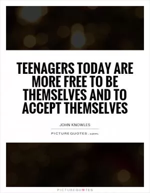 Teenagers today are more free to be themselves and to accept themselves Picture Quote #1