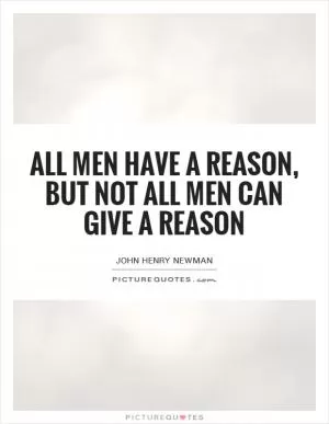All men have a reason, but not all men can give a reason Picture Quote #1