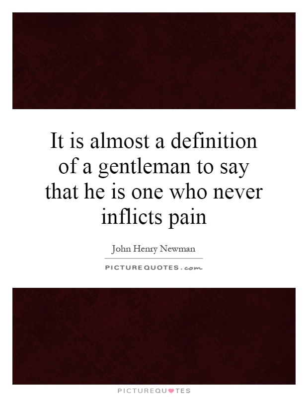 It is almost a definition of a gentleman to say that he is one who never inflicts pain Picture Quote #1