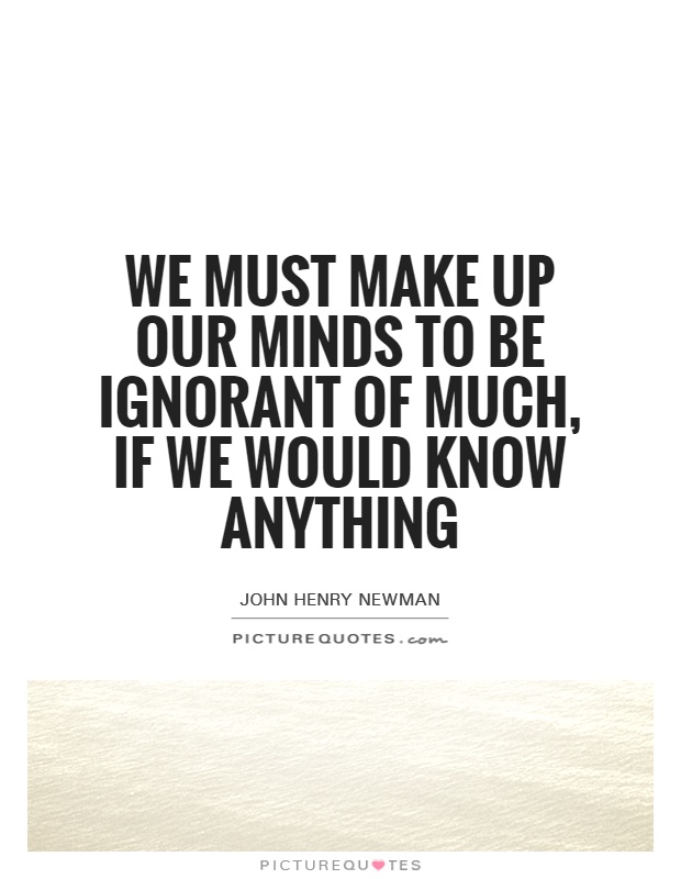 We must make up our minds to be ignorant of much, if we would know anything Picture Quote #1
