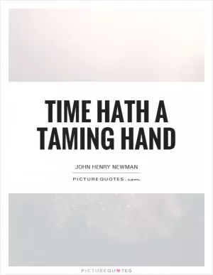 Time hath a taming hand Picture Quote #1