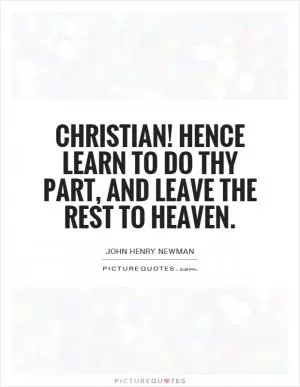 Christian! Hence learn to do thy part, and leave the rest to Heaven Picture Quote #1
