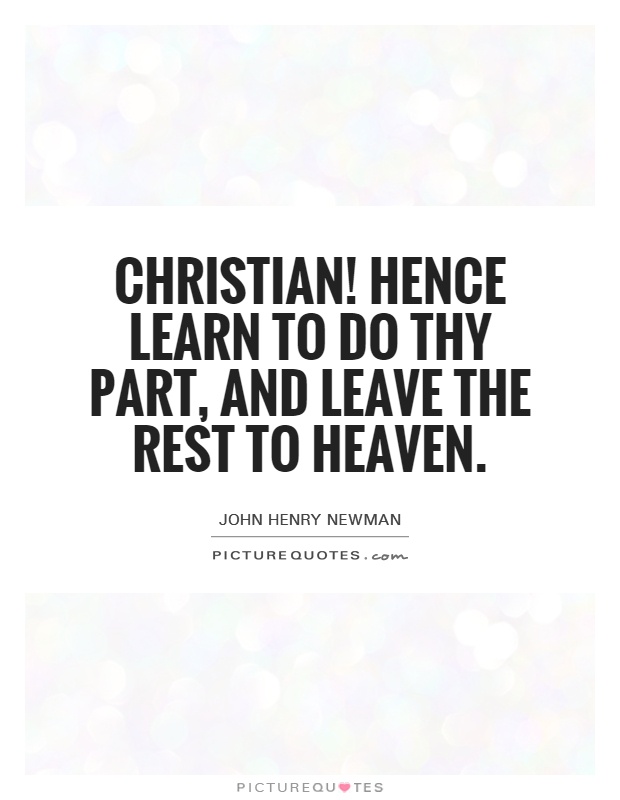 Christian! Hence learn to do thy part, and leave the rest to Heaven Picture Quote #1
