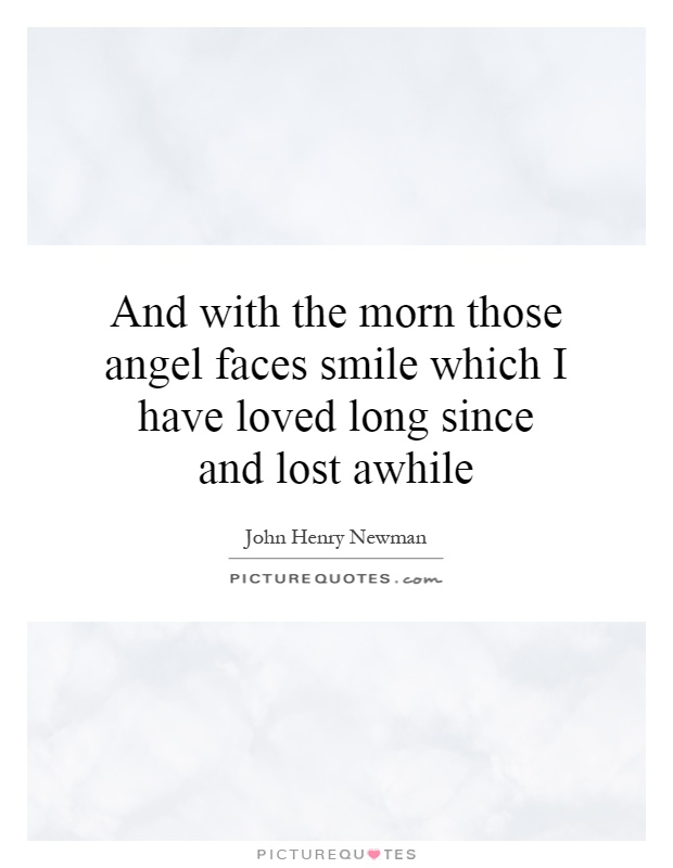 And with the morn those angel faces smile which I have loved long since and lost awhile Picture Quote #1