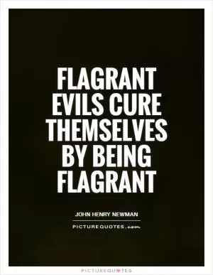 Flagrant evils cure themselves by being flagrant Picture Quote #1