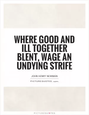 Where good and ill together blent, Wage an undying strife Picture Quote #1