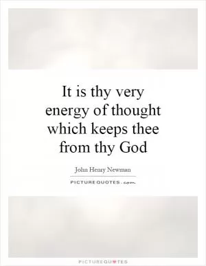 It is thy very energy of thought which keeps thee from thy God Picture Quote #1