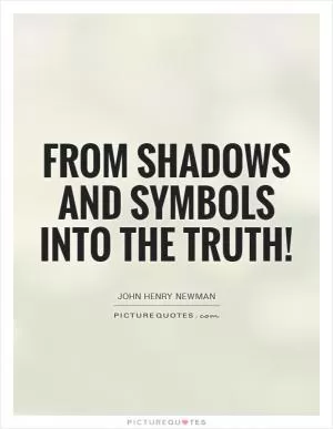 From shadows and symbols into the truth! Picture Quote #1
