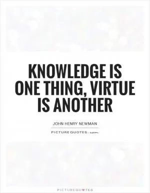 Knowledge is one thing, virtue is another Picture Quote #1