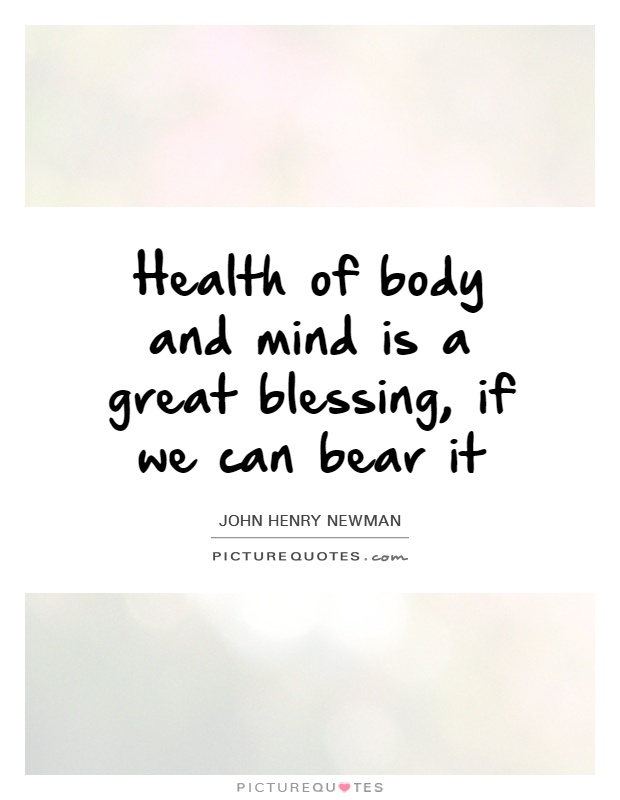 Health of body and mind is a great blessing, if we can bear it Picture Quote #1