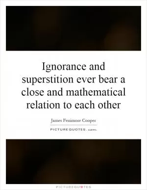 Ignorance and superstition ever bear a close and mathematical relation to each other Picture Quote #1