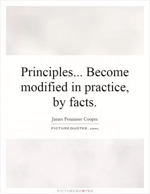 Principles... Become modified in practice, by facts Picture Quote #1