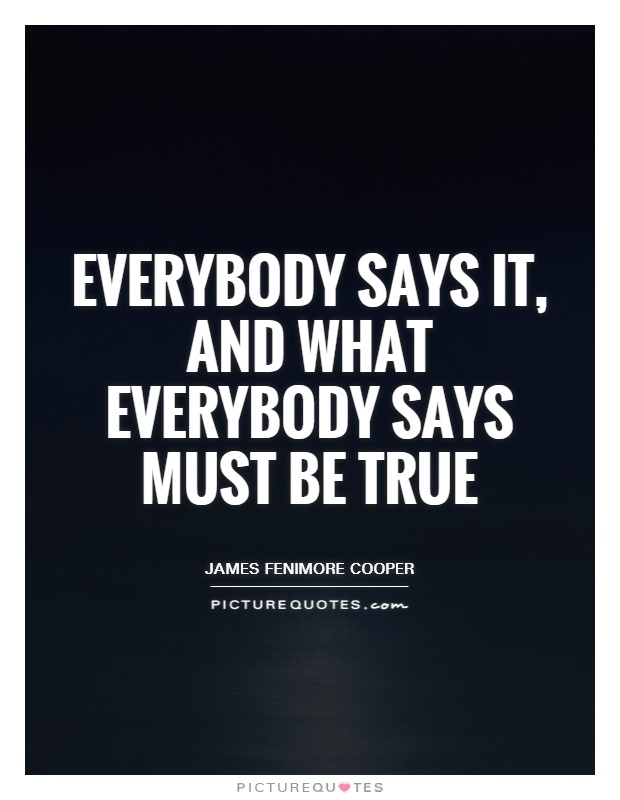 Everybody says it, and what everybody says must be true Picture Quote #1