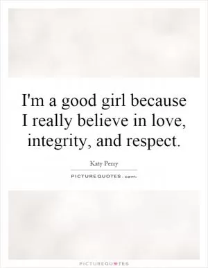 I'm a good girl because I really believe in love, integrity, and respect Picture Quote #1