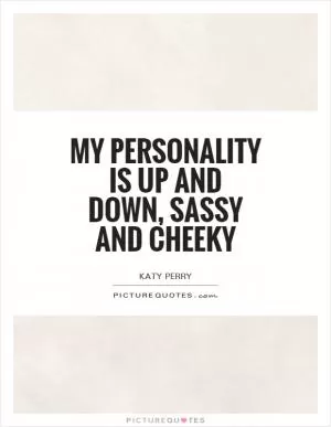 My personality is up and down, sassy and cheeky Picture Quote #1