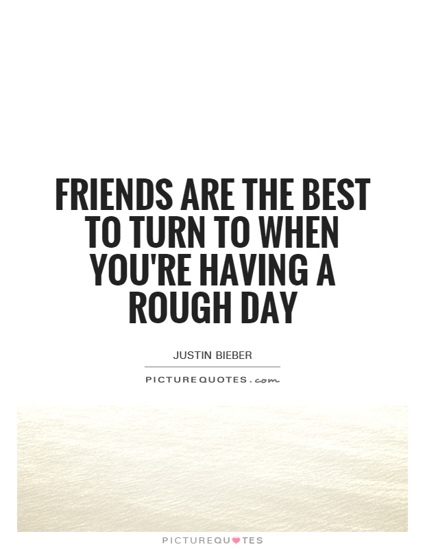 Friends are the best to turn to when you're having a rough day Picture Quote #1